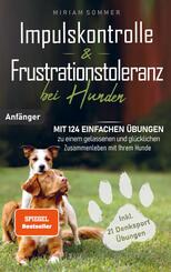 Impulskontrolle und Frustrationstoleranz bei Hunden - Mit 124 einfachen &Uuml;bungen zu einem gelassenen und gl&uuml;cklichen Zusammenleben mit Ihrem Hund