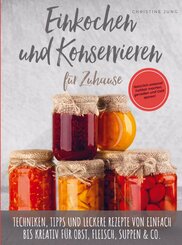 Einkochen und Konservieren für Zuhause: Natürlich-saisonal haltbar machen, genießen und Geld sparen