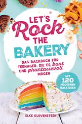 Let's Rock The Bakery - Das Backbuch f&uuml;r Teenager, die es bunt und phantasievoll m&ouml;gen: mit 120 modernen Backideen