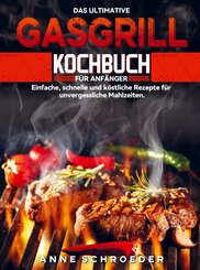 Das ultimative Gasgrill Kochbuch f&uuml;r Anf&auml;nger