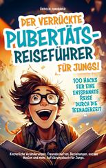 Der verr&uuml;ckte Pubert&auml;ts-Reisef&uuml;hrer f&uuml;r Jungs! 100 Hacks f&uuml;r eine entspannte Reise durch die Teenagerzeit.