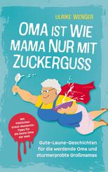 Oma ist wie Mama, nur mit Zuckerguss | Gute-Laune-Geschichten f&uuml;r die werdende Oma und sturmerprobte Gro&szlig;mamas |