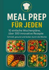 Meal Prep f&uuml;r Jeden: 10 einfache Wochenpl&auml;ne, &uuml;ber 250 innovative Rezepte