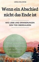 Wenn ein Abschied nicht das Ende ist - Geschichten, die Trost spenden, das Herz ber&uuml;hren und Hoffnung schenken.