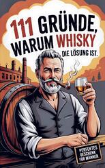 111 Gr&uuml;nde, warum Whisky die L&ouml;sung ist: Das Perfekte Geschenk f&uuml;r M&auml;nner mit Stil & Charakter | Die ehrlichsten Gr&uuml;nde