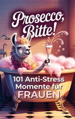 Prosecco bitte! 101 Anti-Stress-Momente f&uuml;r Frauen