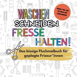Waschen, Schneiden, Fresse halten! - Das lustige Fluchmalbuch f&uuml;r gestresste Friseur*innen