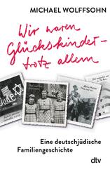 Wir waren Glückskinder - trotz allem. Eine deutschjüdische Familiengeschichte