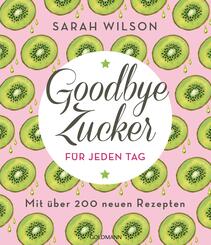 Goodbye Zucker für jeden Tag - Mit über 200 neuen Rezepten