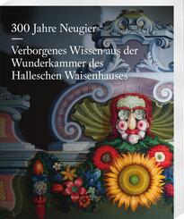 300 Jahre Neugier. Verborgenes Wissen aus der Wunderkammer das Halleschen Waisenhauses