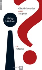 Glücklich werden ohne Ratgeber  ein Ratgeber (eBook, PDF)