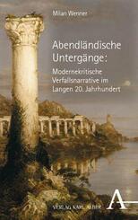 Abendl&auml;ndische Unterg&auml;nge: Modernekritische Verfallsnarrative im Langen 20. Jahrhundert