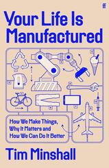 Your Life is Manufactured : How We Make Things, Why It Matters and How We Can Do It Better