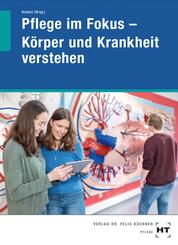 Pflege im Fokus - K&ouml;rper und Krankheit verstehen