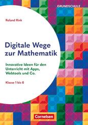 Digitale Wege zur Mathematik - Innovative Ideen f&uuml;r den Unterricht mit Apps, Webtools und Co.