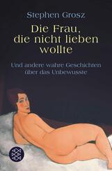 Die Frau, die nicht lieben wollte und andere wahre Geschichten &uuml;ber das Unbewusste