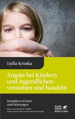 &Auml;ngste bei Kindern und Jugendlichen - verstehen und handeln (Komplexe Krisen und St&ouml;rungen, Bd. 4)