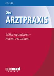 Die Arztpraxis - Erl&ouml;se optimieren - Kosten reduzieren