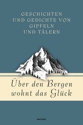 Über den Bergen wohnt das Glück. Geschichten und Gedichte von Gipfeln und Tälern (eBook, ePUB)