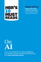 HBR's 10 Must Reads on AI (with bonus article "How to Win with Machine Learning" by Ajay Agrawal, Joshua Gans, and Avi G