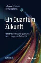 Ein Quantum Zukunft - Quantenphysik und Quantentechnologien einfach erkl&auml;rt