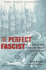 The Perfect Fascist - A Story of Love, Power, and Morality in Mussolini's Italy