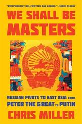 We Shall Be Masters - Russian Pivots to East Asia from Peter the Great to Putin