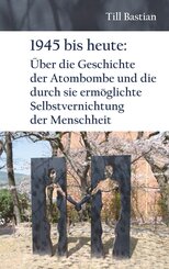 1945 bis heute: &Uuml;ber die Geschichte der Atombombe und die durch sie erm&ouml;glichte Selbstvernichtung der Menschheit