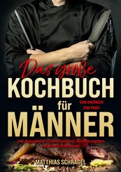Das gro&szlig;e Kochbuch f&uuml;r M&auml;nner - Vom Anf&auml;nger zum Profi
