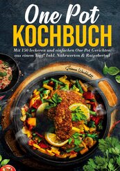 One Pot Kochbuch - 150 schnelle und einfache Rezepte f&uuml;r Anf&auml;nger und Vielbesch&auml;ftigte