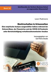 Marktverhalten in Krisenzeiten. Eine empirische Analyse ausgew&auml;hlter Indizes w&auml;hrend der Dotcom-Blase, der Finanzkrise und der COVID-19-Pandemie unter Ber&uuml;cksichtigung verhaltens&ouml;konomischer Ans&auml;tze
