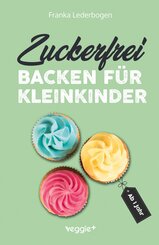 Zuckerfrei backen f&uuml;r Kleinkinder ab 1 Jahr