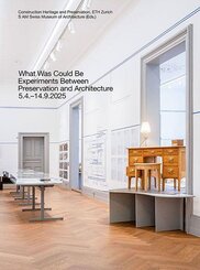 What Was Could Be: Experiments Between Preservation and Architecture / Was War Werden K&ouml;nnte: Experimente zwischen Denkmalpflege und Architektur