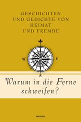 Warum in die Ferne schweifen? Geschichten und Gedichte von Heimat und Fremde