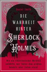 Die Wahrheit hinter Sherlock Holmes. Wie ein viktorianischer Mordfall enth&uuml;llte, wer hinter dem gr&ouml;&szlig;ten Detektiv aller Zeiten steckt