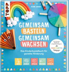 Gemeinsam basteln, gemeinsam wachsen - Das Kinderbastelbuch f&uuml;r gezielte F&ouml;rderung