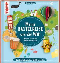 Meine Bastelreise um die Welt - Das Bastelbuch f&uuml;r Weltentdecker