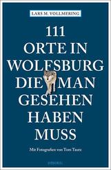 111 Orte in Wolfsburg, die man gesehen haben muss