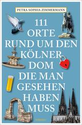 111 Orte rund um den K&ouml;lner Dom, die man gesehen haben muss