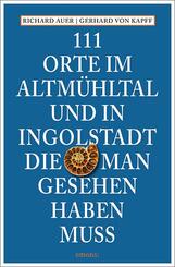 111 Orte im Altm&uuml;hltal und in Ingolstadt, die man gesehen haben muss