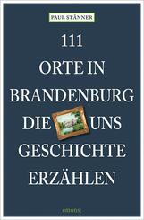 111 Orte in Brandenburg, die uns Geschichte erz&auml;hlen