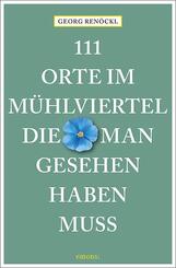 111 Orte im M&uuml;hlviertel, die man gesehen haben muss