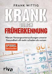 Krank durch Fr&uuml;herkennung - Warum Vorsorgeuntersuchungen unserer Gesundheit oft mehr schaden als nutzen