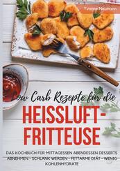 Low Carb Rezepte f&uuml;r die Hei&szlig;luftfritteuse Das Kochbuch f&uuml;r Mittagessen Abendessen Desserts