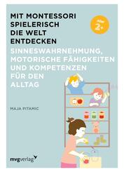 Mit Montessori spielerisch die Welt entdecken: Sinneswahrnehmung, motorische F&auml;higkeiten und Kompetenzen f&uuml;r den Alltag