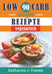 Low Carb Kochbuch f&uuml;r Singles, vegetarisch - 90 Low Carb Single Rezepte f&uuml;r optimale Gewichtsabnahme und Fettverbrennung