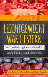 Leichtgewicht war gestern: Die Zunehm-Logik einfach erklärt - Schnell und Gesund zunehmen + viele leckere Smoothie und S
