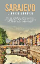 Sarajevo lieben lernen: Der perfekte Reisef&uuml;hrer f&uuml;r einen unvergesslichen Aufenthalt in Sarajevo inkl. Insider-Tipps un