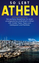 So lebt Athen: Der perfekte Reisef&uuml;hrer f&uuml;r einen unvergesslichen Aufenthalt in Athen inkl. Insider-Tipps, Tipps zum Geldsparen und Packliste