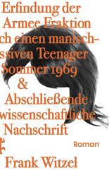 Die Erfindung der Roten Armee Fraktion durch einen manisch-depressiven Teenager im Sommer 1969 & Abschlie&szlig;ende unwissenschaftliche Nachschrift